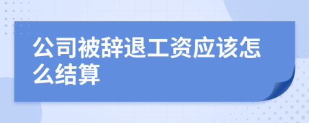 公司被辭退工資應(yīng)該怎么結(jié)算