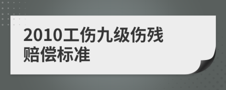 2010工傷九級傷殘賠償標(biāo)準(zhǔn)