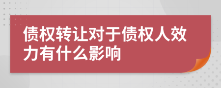 債權轉讓對于債權人效力有什么影響