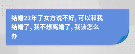 結(jié)婚22年了女方說不好, 可以和我結(jié)婚了, 我不想離婚了, 我該怎么辦