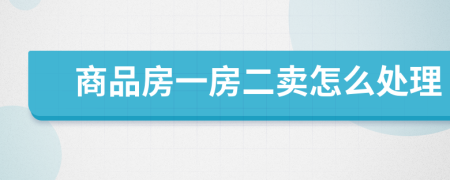 商品房一房二賣怎么處理