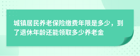 城鎮(zhèn)居民養(yǎng)老保險(xiǎn)繳費(fèi)年限是多少，到了退休年齡還能領(lǐng)取多少養(yǎng)老金