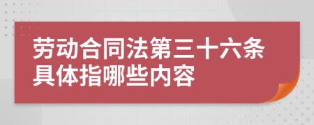 勞動合同法第三十六條具體指哪些內(nèi)容