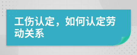 工傷認定，如何認定勞動關(guān)系
