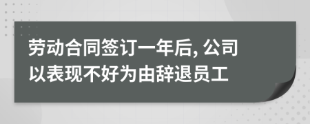 勞動合同簽訂一年后, 公司以表現(xiàn)不好為由辭退員工