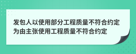 發(fā)包人以使用部分工程質(zhì)量不符合約定為由主張使用工程質(zhì)量不符合約定
