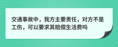 交通事故中，我方主要責(zé)任，對方不是工傷，可以要求其賠償生活費(fèi)嗎