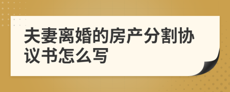 夫妻離婚的房產分割協(xié)議書怎么寫