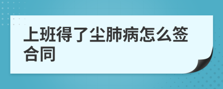 上班得了塵肺病怎么簽合同