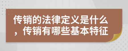 傳銷的法律定義是什么，傳銷有哪些基本特征