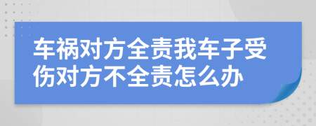 車禍對(duì)方全責(zé)我車子受傷對(duì)方不全責(zé)怎么辦