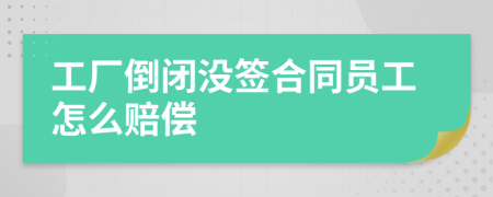 工廠倒閉沒簽合同員工怎么賠償