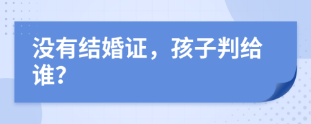 沒有結(jié)婚證，孩子判給誰？