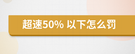 超速50% 以下怎么罰