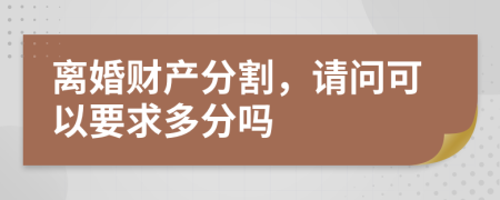 離婚財(cái)產(chǎn)分割，請問可以要求多分嗎