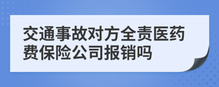 交通事故對(duì)方全責(zé)醫(yī)藥費(fèi)保險(xiǎn)公司報(bào)銷嗎