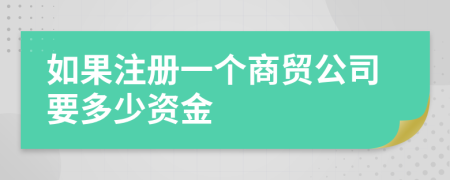 如果注冊(cè)一個(gè)商貿(mào)公司要多少資金