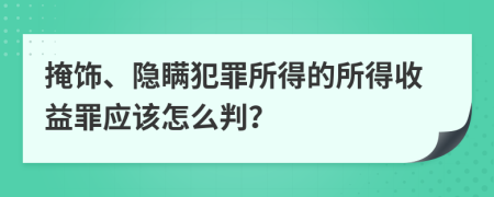 掩飾、隱瞞犯罪所得的所得收益罪應(yīng)該怎么判？