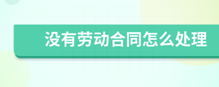 沒有勞動(dòng)合同怎么處理