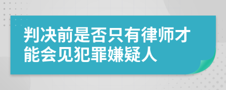 判決前是否只有律師才能會(huì)見犯罪嫌疑人