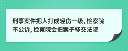 刑事案件把人打成輕傷一級, 檢察院不公訴, 檢察院會把案子移交法院