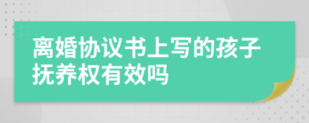 離婚協(xié)議書(shū)上寫(xiě)的孩子撫養(yǎng)權(quán)有效嗎