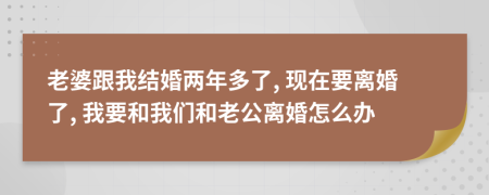 老婆跟我結(jié)婚兩年多了, 現(xiàn)在要離婚了, 我要和我們和老公離婚怎么辦