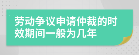 勞動爭議申請仲裁的時效期間一般為幾年