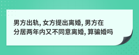 男方出軌, 女方提出離婚, 男方在分居兩年內(nèi)又不同意離婚, 算騙婚嗎