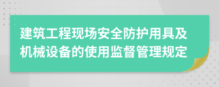 建筑工程現(xiàn)場安全防護用具及機械設備的使用監(jiān)督管理規(guī)定