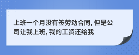 上班一個(gè)月沒(méi)有簽勞動(dòng)合同, 但是公司讓我上班, 我的工資還給我