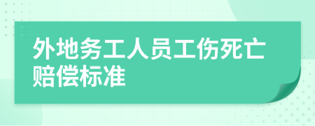 外地務(wù)工人員工傷死亡賠償標(biāo)準(zhǔn)