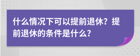 什么情況下可以提前退休？提前退休的條件是什么？