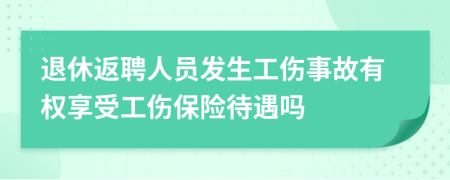 退休返聘人員發(fā)生工傷事故有權(quán)享受工傷保險(xiǎn)待遇嗎