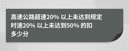 高速公路超速20% 以上未達(dá)到規(guī)定時(shí)速20% 以上未達(dá)到50% 的扣多少分