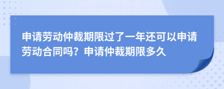 申請勞動仲裁期限過了一年還可以申請勞動合同嗎？申請仲裁期限多久