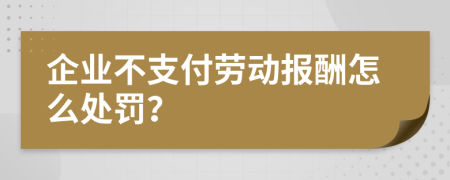 企業(yè)不支付勞動(dòng)報(bào)酬怎么處罰？