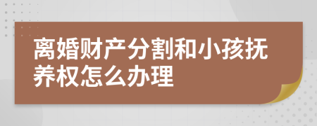 離婚財產(chǎn)分割和小孩撫養(yǎng)權(quán)怎么辦理
