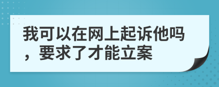 我可以在網(wǎng)上起訴他嗎，要求了才能立案