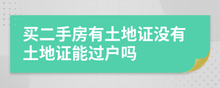 買二手房有土地證沒有土地證能過戶嗎