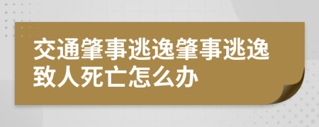 交通肇事逃逸肇事逃逸致人死亡怎么辦