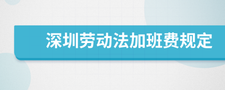 深圳勞動(dòng)法加班費(fèi)規(guī)定
