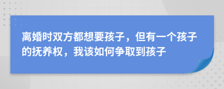 離婚時雙方都想要孩子，但有一個孩子的撫養(yǎng)權(quán)，我該如何爭取到孩子