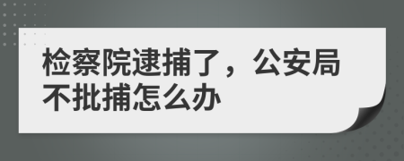 檢察院逮捕了，公安局不批捕怎么辦