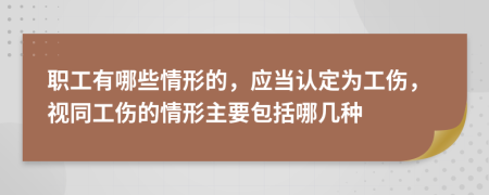 職工有哪些情形的，應(yīng)當認定為工傷，視同工傷的情形主要包括哪幾種
