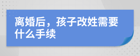 離婚后，孩子改姓需要什么手續(xù)
