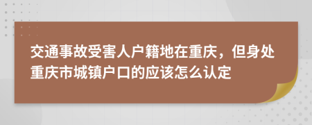 交通事故受害人戶籍地在重慶，但身處重慶市城鎮(zhèn)戶口的應該怎么認定