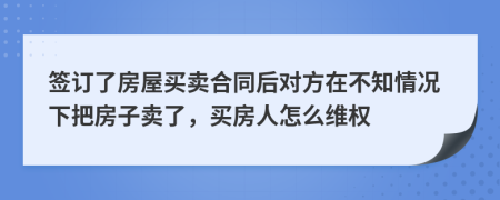 簽訂了房屋買賣合同后對方在不知情況下把房子賣了，買房人怎么維權(quán)