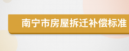 南寧市房屋拆遷補(bǔ)償標(biāo)準(zhǔn)