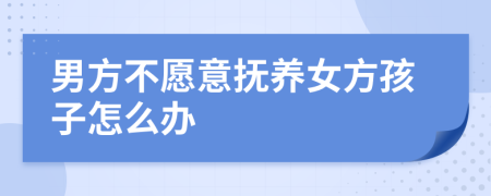 男方不愿意撫養(yǎng)女方孩子怎么辦